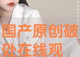 国产破处在线视频,揭秘青春初体验的私密瞬间